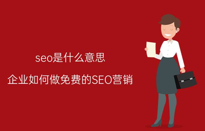 seo是什么意思 企业如何做免费的SEO营销？